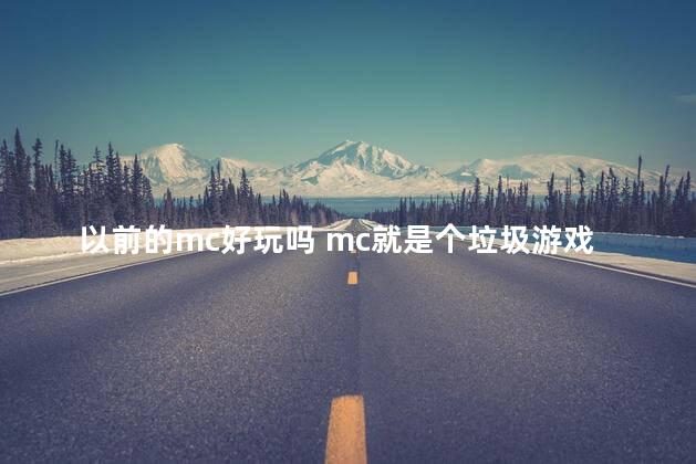 以前的mc好玩吗 mc就是个垃圾游戏